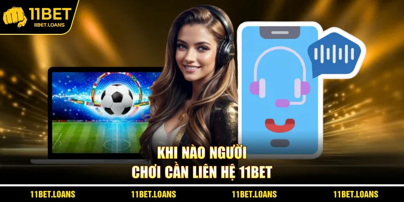 Khi nào người chơi cần liên hệ 11bet